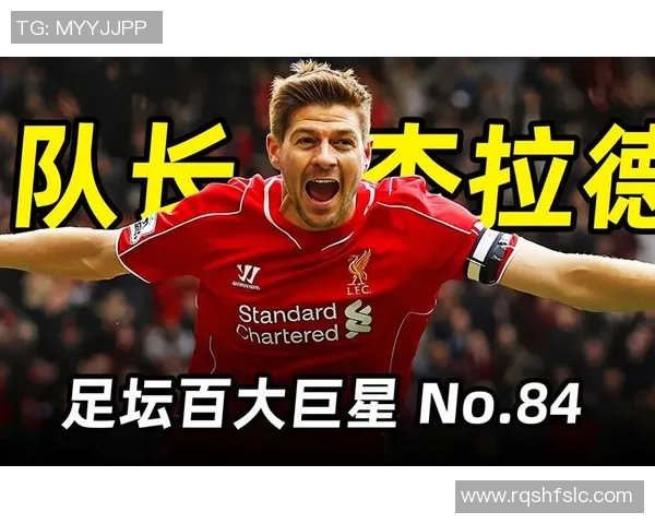 杰拉德:从利物浦传奇到世界足坛标杆的辉煌历程与影响力解析 杰拉德:从利物浦传奇到世界足坛标杆的辉煌历程与影响力解析