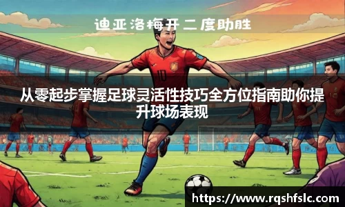 从零起步掌握足球灵活性技巧全方位指南助你提升球场表现