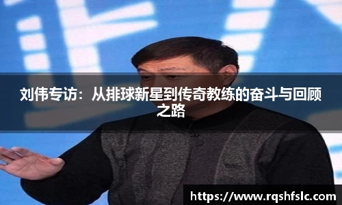 刘伟专访：从排球新星到传奇教练的奋斗与回顾之路