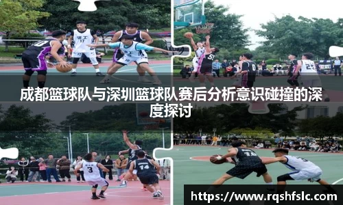 成都篮球队与深圳篮球队赛后分析意识碰撞的深度探讨