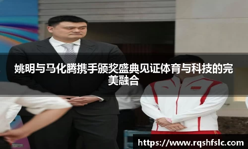 姚明与马化腾携手颁奖盛典见证体育与科技的完美融合
