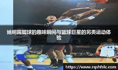 姚明踢脚球的趣味瞬间与篮球巨星的另类运动体验