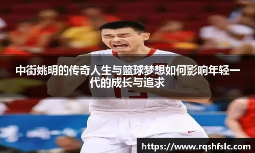 中街姚明的传奇人生与篮球梦想如何影响年轻一代的成长与追求