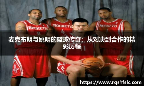 麦克布朗与姚明的篮球传奇：从对决到合作的精彩历程