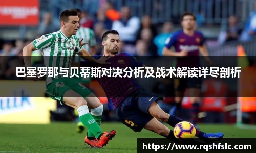 巴塞罗那与贝蒂斯对决分析及战术解读详尽剖析